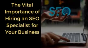 The Vital Importance of Hiring an SEO Specialist for Your Business